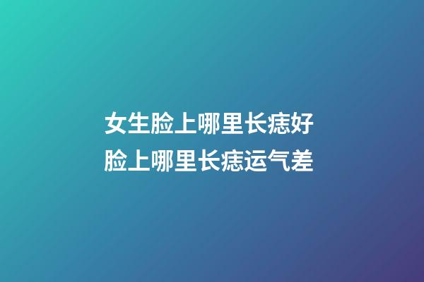 女生脸上哪里长痣好 脸上哪里长痣运气差